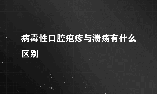 病毒性口腔疱疹与溃疡有什么区别