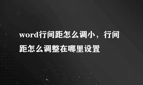 word行间距怎么调小，行间距怎么调整在哪里设置