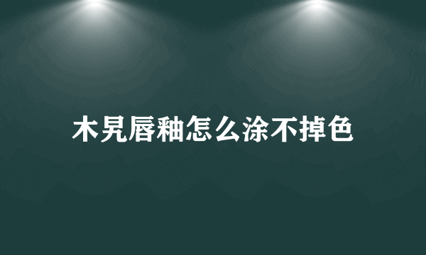 木旯唇釉怎么涂不掉色