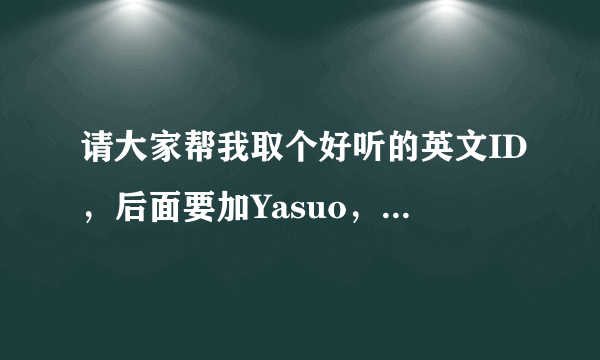 请大家帮我取个好听的英文ID，后面要加Yasuo，我玩LOL的