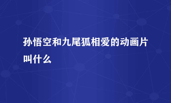 孙悟空和九尾狐相爱的动画片叫什么