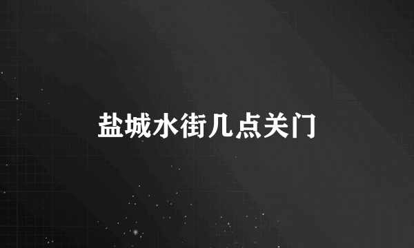 盐城水街几点关门