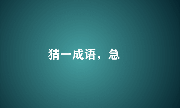 猜一成语，急?