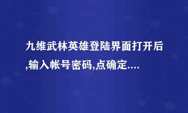 九维武林英雄登陆界面打开后,输入帐号密码,点确定.等了半天出现个浏览器无法显示. 求高手帮忙解决