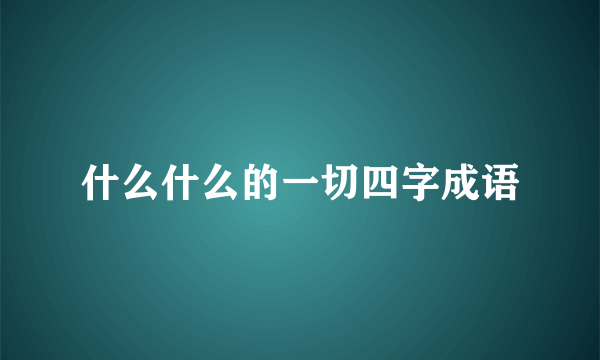 什么什么的一切四字成语