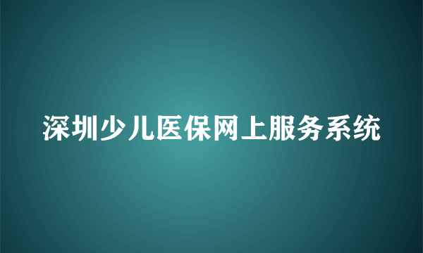 深圳少儿医保网上服务系统