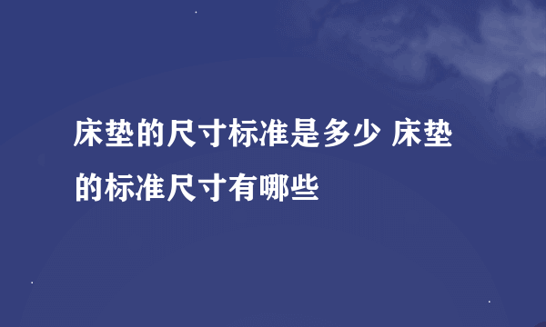 床垫的尺寸标准是多少 床垫的标准尺寸有哪些