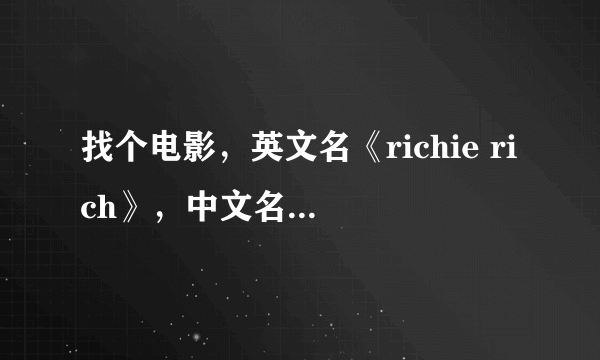 找个电影，英文名《richie rich》，中文名《威威阔少爷》，也叫《财神当家》，类似于小鬼当家的电影