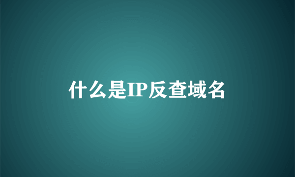 什么是IP反查域名