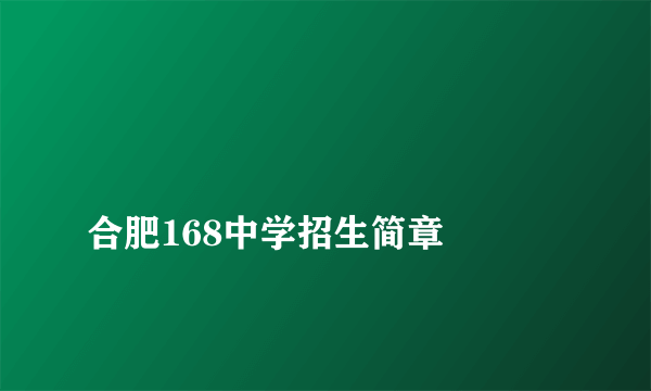 
合肥168中学招生简章

