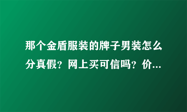 那个金盾服装的牌子男装怎么分真假？网上买可信吗？价钱怎么差那么大啊？