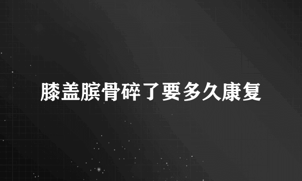 膝盖膑骨碎了要多久康复