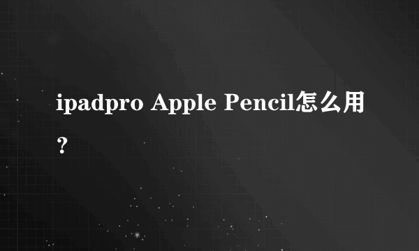 ipadpro Apple Pencil怎么用？