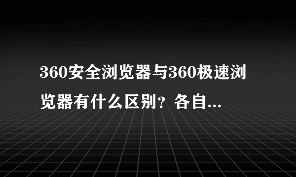 360安全浏览器与360极速浏览器有什么区别？各自有何特点？