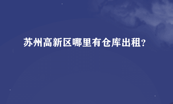 苏州高新区哪里有仓库出租？