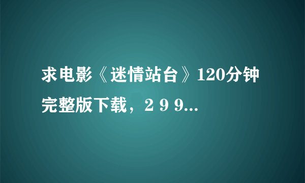 求电影《迷情站台》120分钟完整版下载，2 9 9 0 9 7 1 0 2 0 @ q q.c o m 谢谢大家，谢谢了。