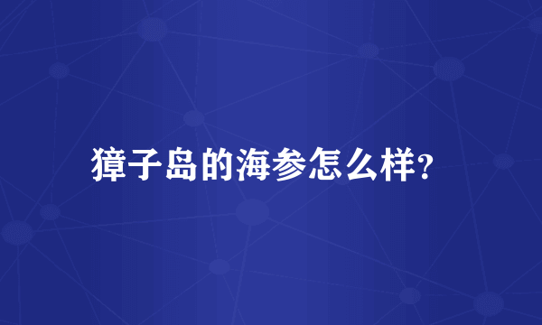 獐子岛的海参怎么样？