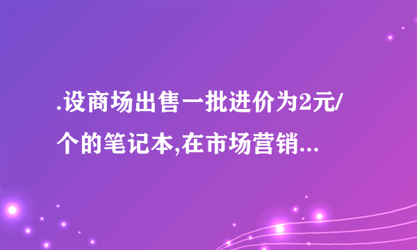 .设商场出售一批进价为2元/个的笔记本,在市场营销中发现此商品的日销售单价x(元/