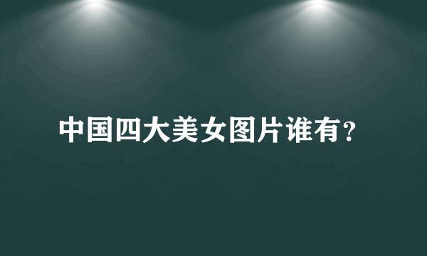 中国四大美女图片谁有？