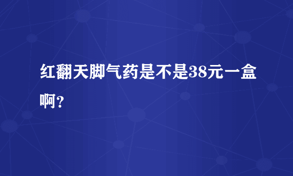 红翻天脚气药是不是38元一盒啊？