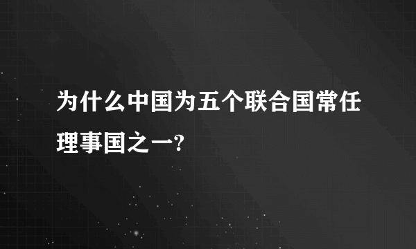 为什么中国为五个联合国常任理事国之一?