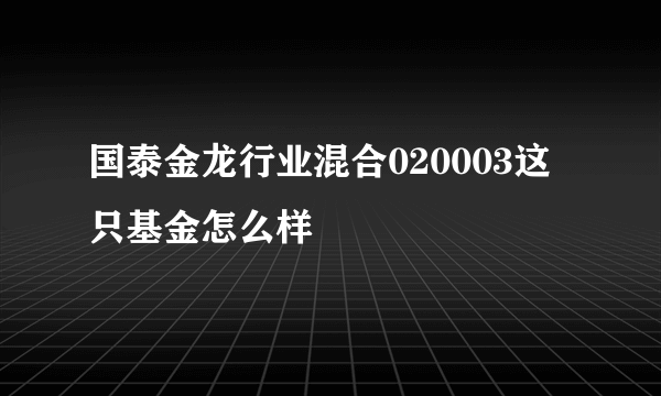 国泰金龙行业混合020003这只基金怎么样