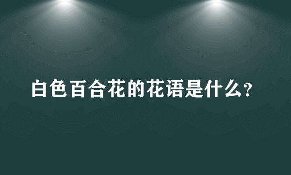 白色百合花的花语是什么？