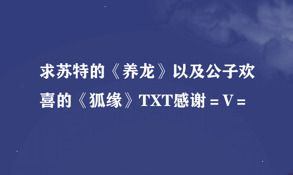 求苏特的《养龙》以及公子欢喜的《狐缘》TXT感谢＝V＝
