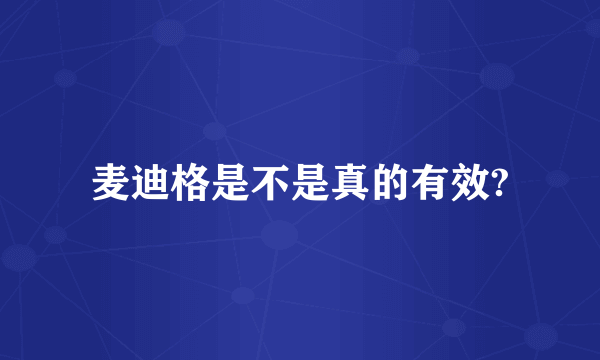 麦迪格是不是真的有效?
