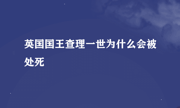 英国国王查理一世为什么会被处死