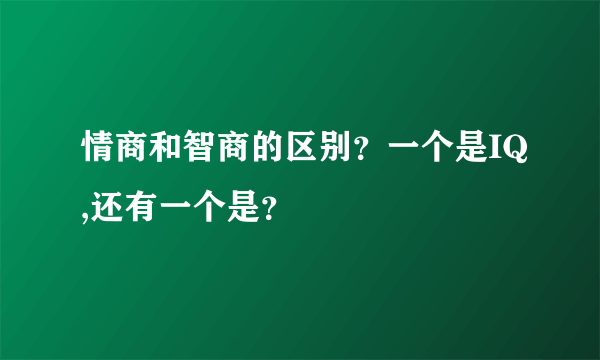 情商和智商的区别？一个是IQ,还有一个是？