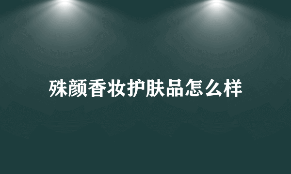 殊颜香妆护肤品怎么样
