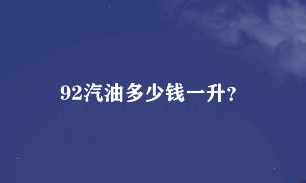 92汽油多少钱一升？