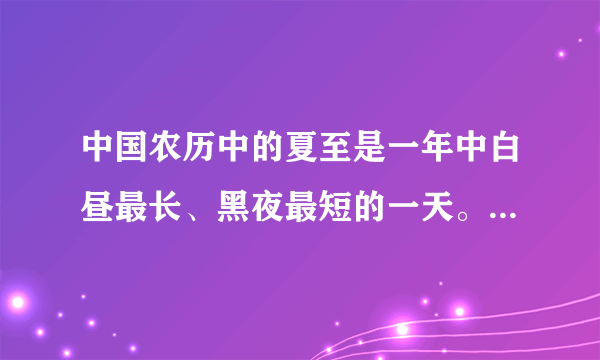中国农历中的夏至是一年中白昼最长、黑夜最短的一天。这一天，北京的黑夜时间是白天时间的5分之2。白昼