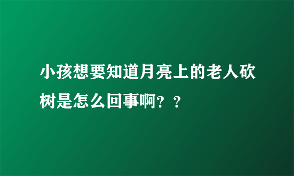 小孩想要知道月亮上的老人砍树是怎么回事啊？？