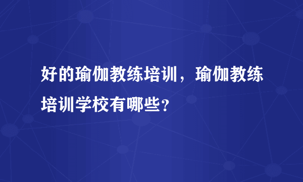 好的瑜伽教练培训，瑜伽教练培训学校有哪些？