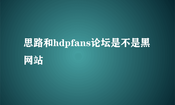 思路和hdpfans论坛是不是黑网站