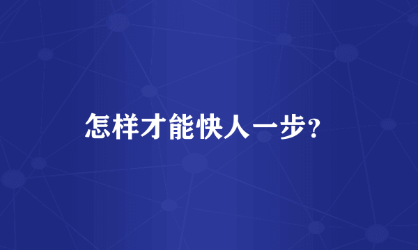怎样才能快人一步？