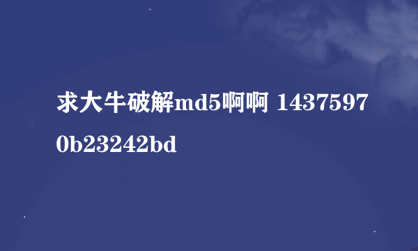 求大牛破解md5啊啊 14375970b23242bd