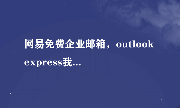 网易免费企业邮箱，outlook express我不会设置，能教我吗？谢谢
