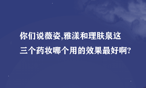你们说薇姿,雅漾和理肤泉这三个药妆哪个用的效果最好啊?