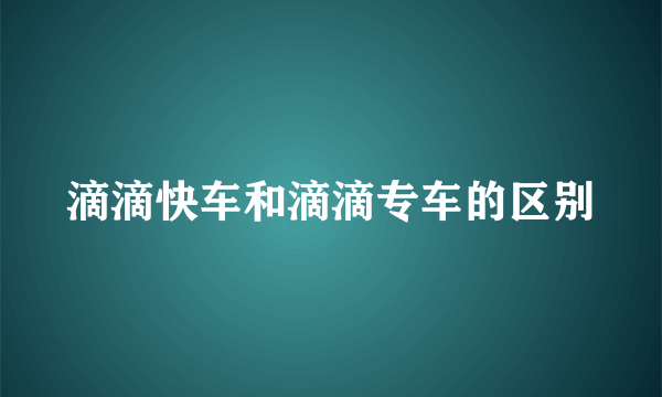 滴滴快车和滴滴专车的区别