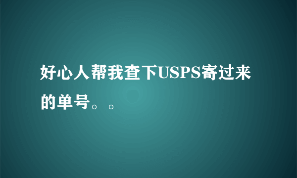 好心人帮我查下USPS寄过来的单号。。