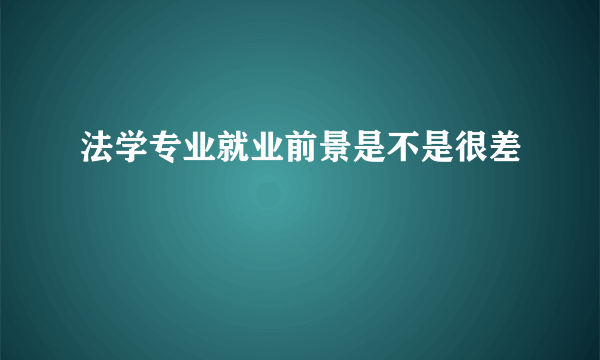 法学专业就业前景是不是很差