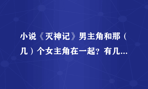 小说《灭神记》男主角和那（几）个女主角在一起？有几个女主角？