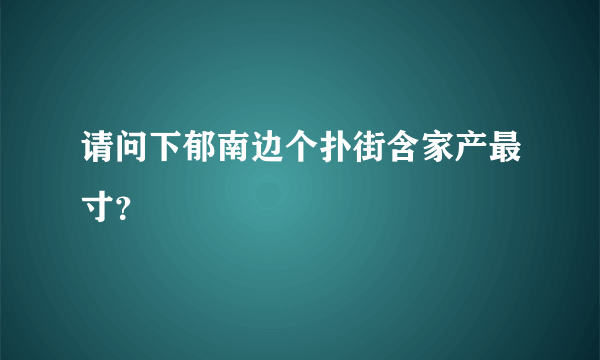 请问下郁南边个扑街含家产最寸？