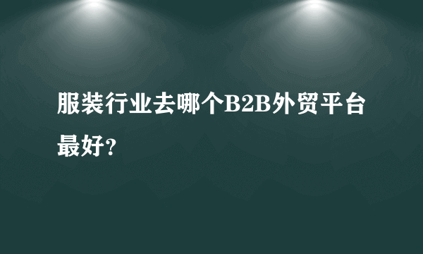 服装行业去哪个B2B外贸平台最好？