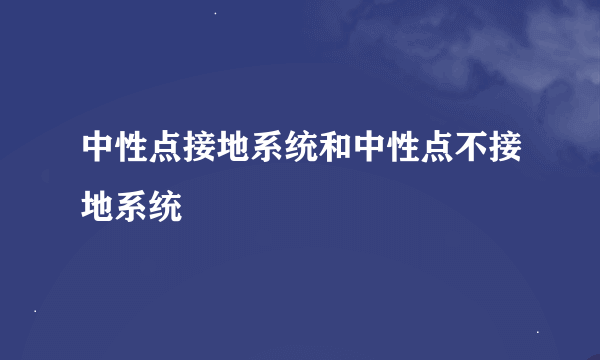 中性点接地系统和中性点不接地系统