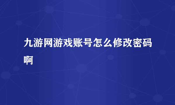 九游网游戏账号怎么修改密码啊
