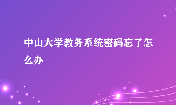中山大学教务系统密码忘了怎么办